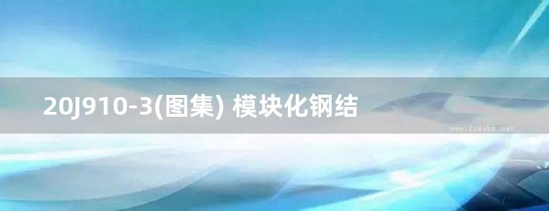 20J910-3(图集) 模块化钢结构房屋建筑构造图集